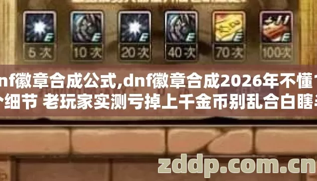 dnf徽章合成公式,dnf徽章合成2026年不懂11个细节 老玩家实测亏掉上千金币别乱合白瞎半年攒的材料 dnf徽章合成公式,dnf徽章合成2026年不懂11个细节 老玩家实测亏掉上千金币别乱合白瞎半年攒的材料