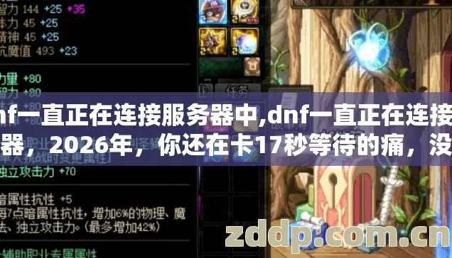dnf一直正在连接服务器中,dnf一直正在连接服务器,2026年,你还在卡17秒等待的痛,没人说? dnf一直正在连接服务器中,dnf一直正在连接服务器,2026年,你还在卡17秒等待的痛,没人说?