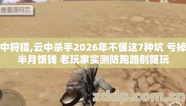 云中狩猎,云中杀手2026年不懂这7种坑 亏掉大半月饭钱 老玩家实测防跑路别瞎玩 云中狩猎,云中杀手2026年不懂这7种坑 亏掉大半月饭钱 老玩家实测防跑路别瞎玩