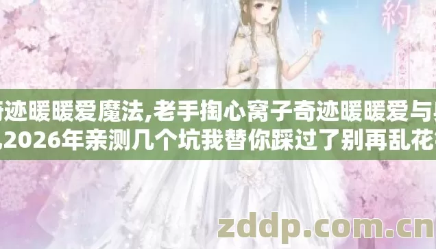 奇迹暖暖爱魔法,老手掏心窝子奇迹暖暖爱与典礼2026年亲测几个坑我替你踩过了别再乱花钻石 奇迹暖暖爱魔法,老手掏心窝子奇迹暖暖爱与典礼2026年亲测几个坑我替你踩过了别再乱花钻石