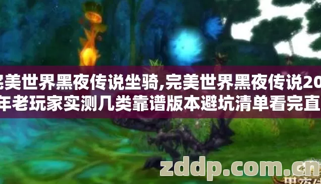 完美世界黑夜传说坐骑,完美世界黑夜传说2026年老玩家实测几类靠谱版本避坑清单看完直接选 完美世界黑夜传说坐骑,完美世界黑夜传说2026年老玩家实测几类靠谱版本避坑清单看完直接选