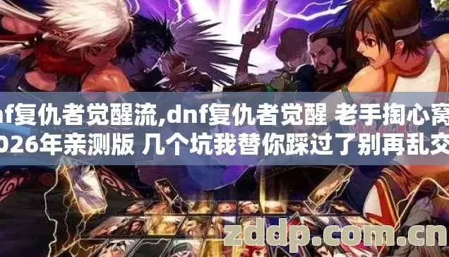 dnf复仇者觉醒流,dnf复仇者觉醒 老手掏心窝子 2026年亲测版 几个坑我替你踩过了别再乱交学费 dnf复仇者觉醒流,dnf复仇者觉醒 老手掏心窝子 2026年亲测版 几个坑我替你踩过了别再乱交学费