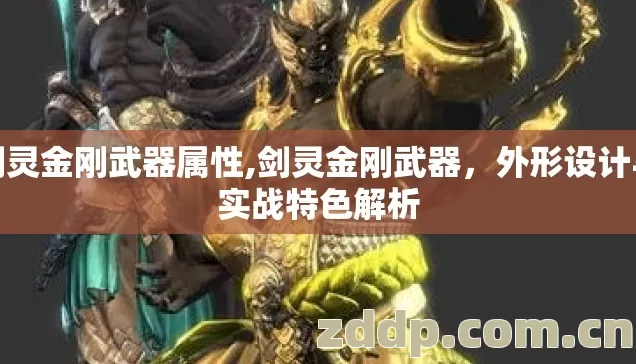 剑灵金刚武器属性,剑灵金刚武器,外形设计与实战特色解析 剑灵金刚武器属性,剑灵金刚武器,外形设计与实战特色解析
