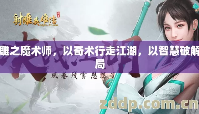 射雕之魔术师,以奇术行走江湖,以智慧破解迷局 射雕之魔术师,以奇术行走江湖,以智慧破解迷局
