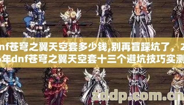 dnf苍穹之翼天空套多少钱,别再盲踩坑了,2026年dnf苍穹之翼天空套十三个避坑技巧实测防跑路指南 dnf苍穹之翼天空套多少钱,别再盲踩坑了,2026年dnf苍穹之翼天空套十三个避坑技巧实测防跑路指南