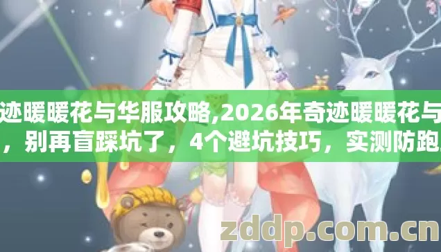 奇迹暖暖花与华服攻略,2026年奇迹暖暖花与华服,别再盲踩坑了,4个避坑技巧,实测防跑路指南 奇迹暖暖花与华服攻略,2026年奇迹暖暖花与华服,别再盲踩坑了,4个避坑技巧,实测防跑路指南