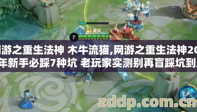 网游之重生法神 木牛流猫,网游之重生法神2026年新手必踩7种坑 老玩家实测别再盲踩坑到底要怎么避 网游之重生法神 木牛流猫,网游之重生法神2026年新手必踩7种坑 老玩家实测别再盲踩坑到底要怎么避