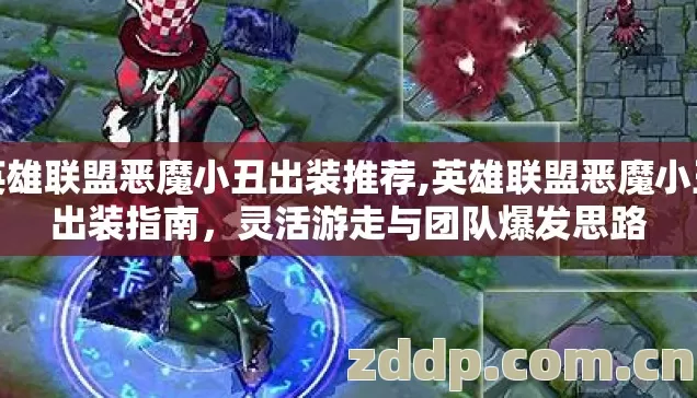 英雄联盟恶魔小丑出装推荐,英雄联盟恶魔小丑出装指南,灵活游走与团队爆发思路 英雄联盟恶魔小丑出装推荐,英雄联盟恶魔小丑出装指南,灵活游走与团队爆发思路