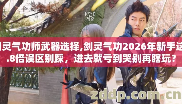 剑灵气功师武器选择,剑灵气功2026年新手这1.8倍误区别踩,进去就亏到哭别再瞎玩? 剑灵气功师武器选择,剑灵气功2026年新手这1.8倍误区别踩,进去就亏到哭别再瞎玩?
