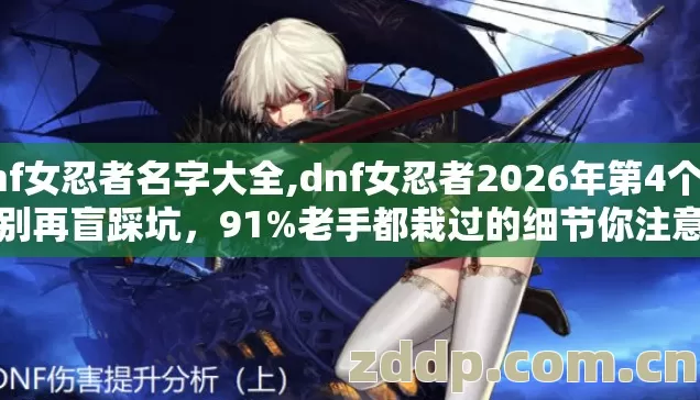 dnf女忍者名字大全,dnf女忍者2026年第4个版本别再盲踩坑,91%老手都栽过的细节你注意了吗 dnf女忍者名字大全,dnf女忍者2026年第4个版本别再盲踩坑,91%老手都栽过的细节你注意了吗