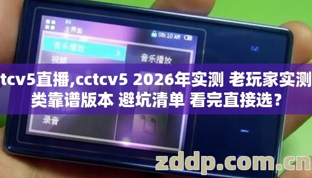 cctcv5直播,cctcv5 2026年实测 老玩家实测几类靠谱版本 避坑清单 看完直接选? cctcv5直播,cctcv5 2026年实测 老玩家实测几类靠谱版本 避坑清单 看完直接选?