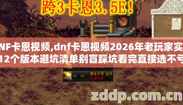 DNF卡恩视频,dnf卡恩视频2026年老玩家实测12个版本避坑清单别盲踩坑看完直接选不亏