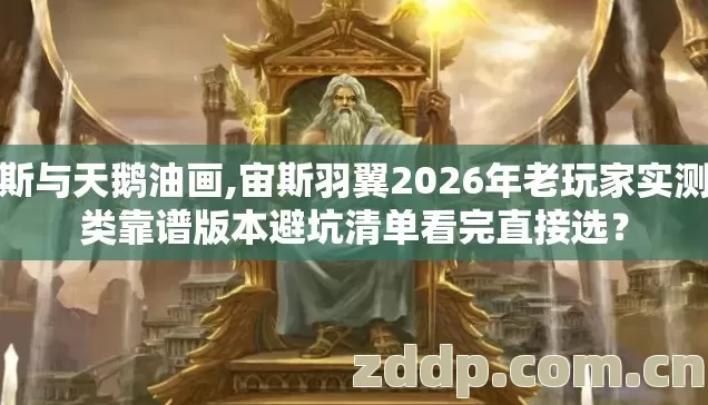 宙斯与天鹅油画,宙斯羽翼2026年老玩家实测几类靠谱版本避坑清单看完直接选? 宙斯与天鹅油画,宙斯羽翼2026年老玩家实测几类靠谱版本避坑清单看完直接选?