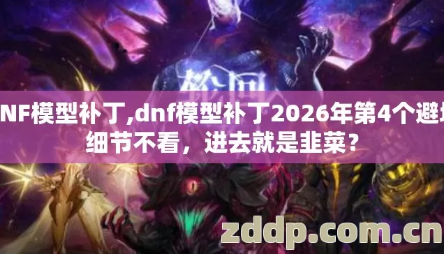 DNF模型补丁,dnf模型补丁2026年第4个避坑细节不看，进去就是韭菜？