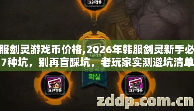 韩服剑灵游戏币价格,2026年韩服剑灵新手必踩7种坑，别再盲踩坑，老玩家实测避坑清单