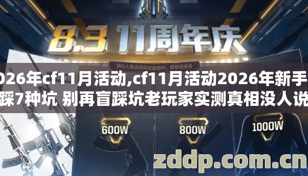 2026年cf11月活动,cf11月活动2026年新手必踩7种坑 别再盲踩坑老玩家实测真相没人说 2026年cf11月活动,cf11月活动2026年新手必踩7种坑 别再盲踩坑老玩家实测真相没人说