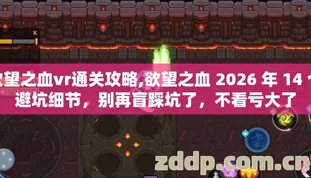 欲望之血vr通关攻略,欲望之血 2026 年 14 个避坑细节，别再盲踩坑了，不看亏大了