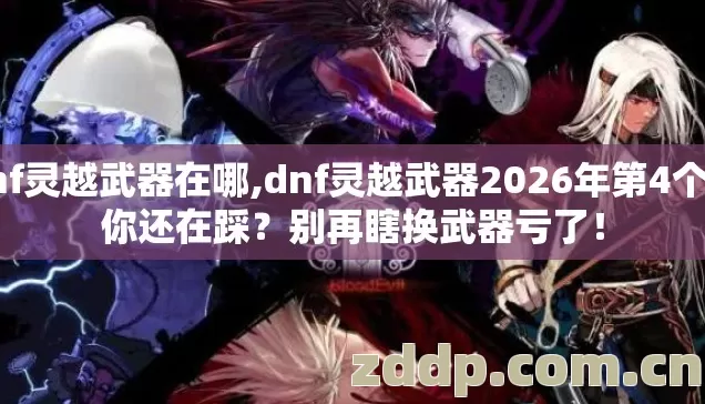 dnf灵越武器在哪,dnf灵越武器2026年第4个坑你还在踩?别再瞎换武器亏了! dnf灵越武器在哪,dnf灵越武器2026年第4个坑你还在踩?别再瞎换武器亏了!