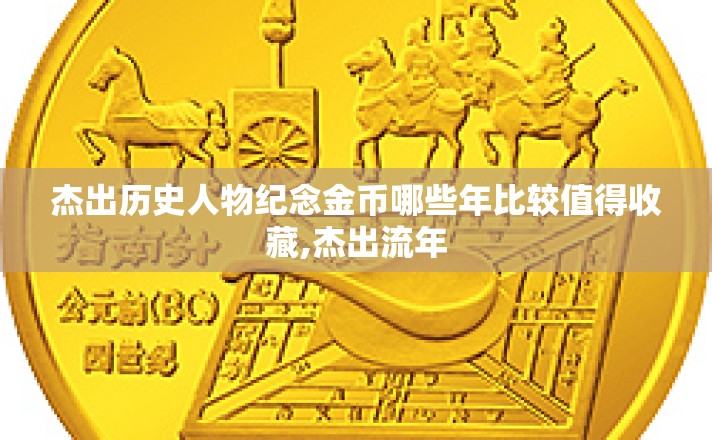 杰出历史人物纪念金币哪些年比较值得收藏,杰出流年 杰出历史人物纪念金币哪些年比较值得收藏,杰出流年