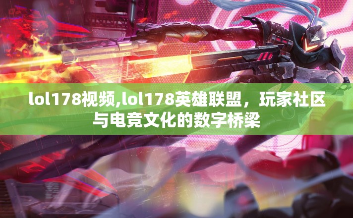 lol178视频,lol178英雄联盟,玩家社区与电竞文化的数字桥梁 lol178视频,lol178英雄联盟,玩家社区与电竞文化的数字桥梁