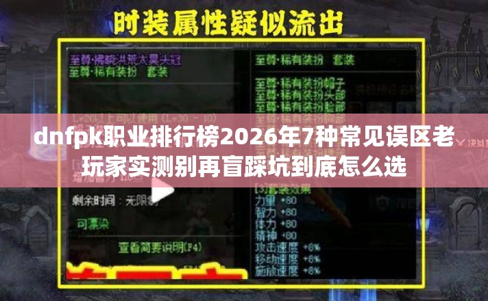 dnfpk职业排行榜2026年7种常见误区老玩家实测别再盲踩坑到底怎么选 dnfpk职业排行榜2026年7种常见误区老玩家实测别再盲踩坑到底怎么选