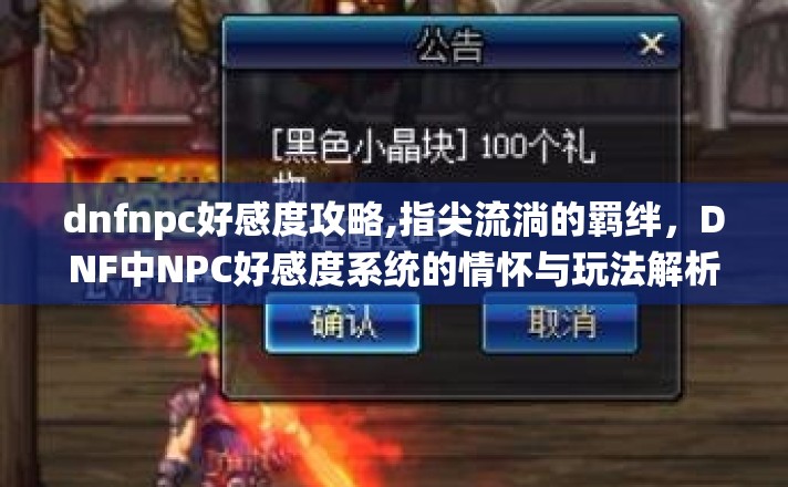 dnfnpc好感度攻略,指尖流淌的羁绊,DNF中NPC好感度系统的情怀与玩法解析 dnfnpc好感度攻略,指尖流淌的羁绊,DNF中NPC好感度系统的情怀与玩法解析