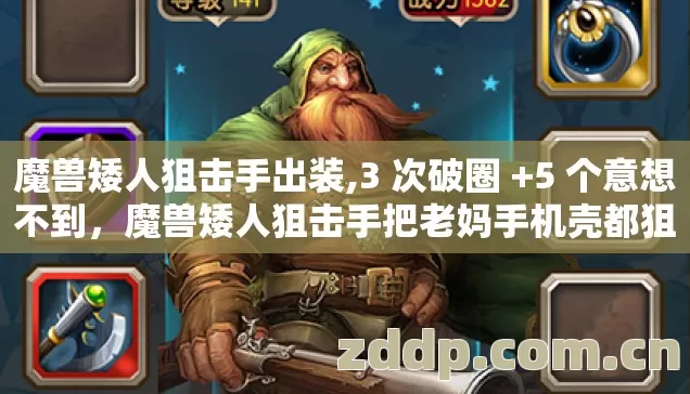 魔兽矮人狙击手出装,3 次破圈 +5 个意想不到,魔兽矮人狙击手把老妈手机壳都狙穿了 魔兽矮人狙击手出装,3 次破圈 +5 个意想不到,魔兽矮人狙击手把老妈手机壳都狙穿了
