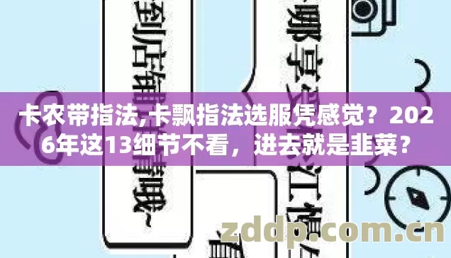 卡农带指法,卡飘指法选服凭感觉?2026年这13细节不看,进去就是韭菜? 卡农带指法,卡飘指法选服凭感觉?2026年这13细节不看,进去就是韭菜?