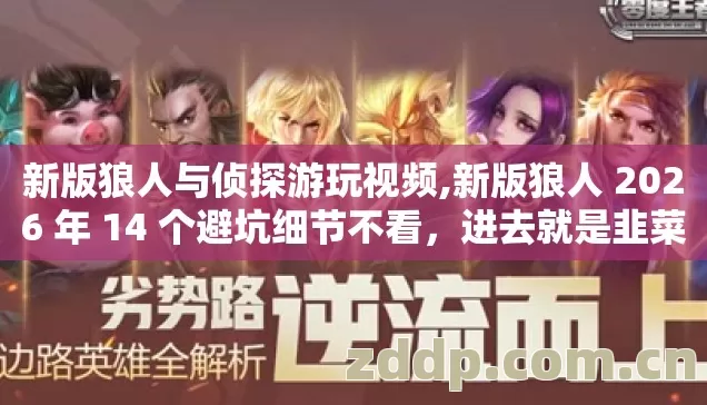 新版狼人与侦探游玩视频,新版狼人 2026 年 14 个避坑细节不看,进去就是韭菜 新版狼人与侦探游玩视频,新版狼人 2026 年 14 个避坑细节不看,进去就是韭菜