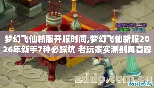梦幻飞仙新服开服时间,梦幻飞仙新服2026年新手7种必踩坑 老玩家实测别再盲踩亏掉半月钱 梦幻飞仙新服开服时间,梦幻飞仙新服2026年新手7种必踩坑 老玩家实测别再盲踩亏掉半月钱
