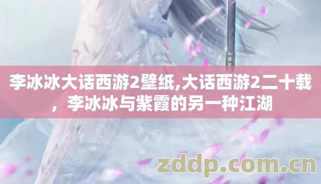 李冰冰大话西游2壁纸,大话西游2二十载,李冰冰与紫霞的另一种江湖 李冰冰大话西游2壁纸,大话西游2二十载,李冰冰与紫霞的另一种江湖