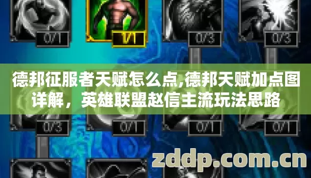 德邦征服者天赋怎么点,德邦天赋加点图详解，英雄联盟赵信主流玩法思路