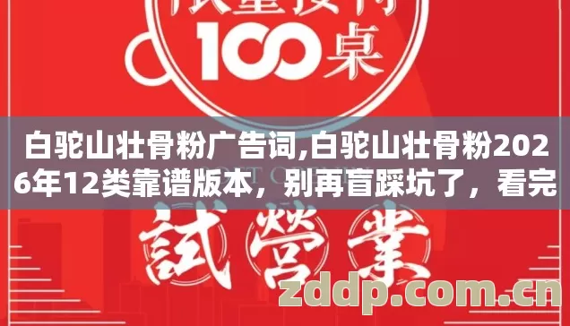 白驼山壮骨粉广告词,白驼山壮骨粉2026年12类靠谱版本,别再盲踩坑了,看完直接选? 白驼山壮骨粉广告词,白驼山壮骨粉2026年12类靠谱版本,别再盲踩坑了,看完直接选?