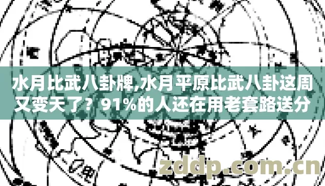 水月比武八卦牌,水月平原比武八卦这周又变天了?91%的人还在用老套路送分 水月比武八卦牌,水月平原比武八卦这周又变天了?91%的人还在用老套路送分