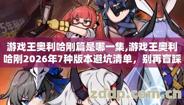 游戏王奥利哈刚篇是哪一集,游戏王奥利哈刚2026年7种版本避坑清单，别再盲踩亏到哭