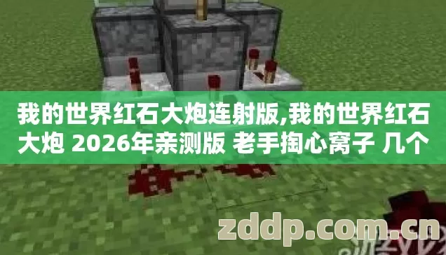 我的世界红石大炮连射版,我的世界红石大炮 2026年亲测版 老手掏心窝子 几个坑我替你踩过了 别乱交学费 我的世界红石大炮连射版,我的世界红石大炮 2026年亲测版 老手掏心窝子 几个坑我替你踩过了 别乱交学费