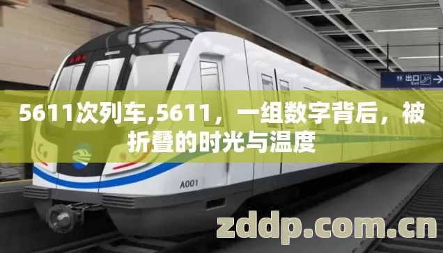 5611次列车,5611,一组数字背后,被折叠的时光与温度 5611次列车,5611,一组数字背后,被折叠的时光与温度