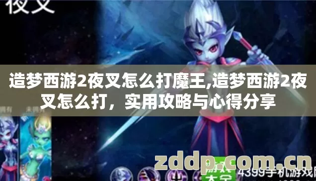 造梦西游2夜叉怎么打魔王,造梦西游2夜叉怎么打,实用攻略与心得分享 造梦西游2夜叉怎么打魔王,造梦西游2夜叉怎么打,实用攻略与心得分享